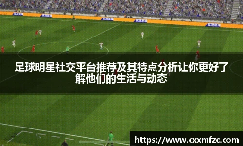 足球明星社交平台推荐及其特点分析让你更好了解他们的生活与动态